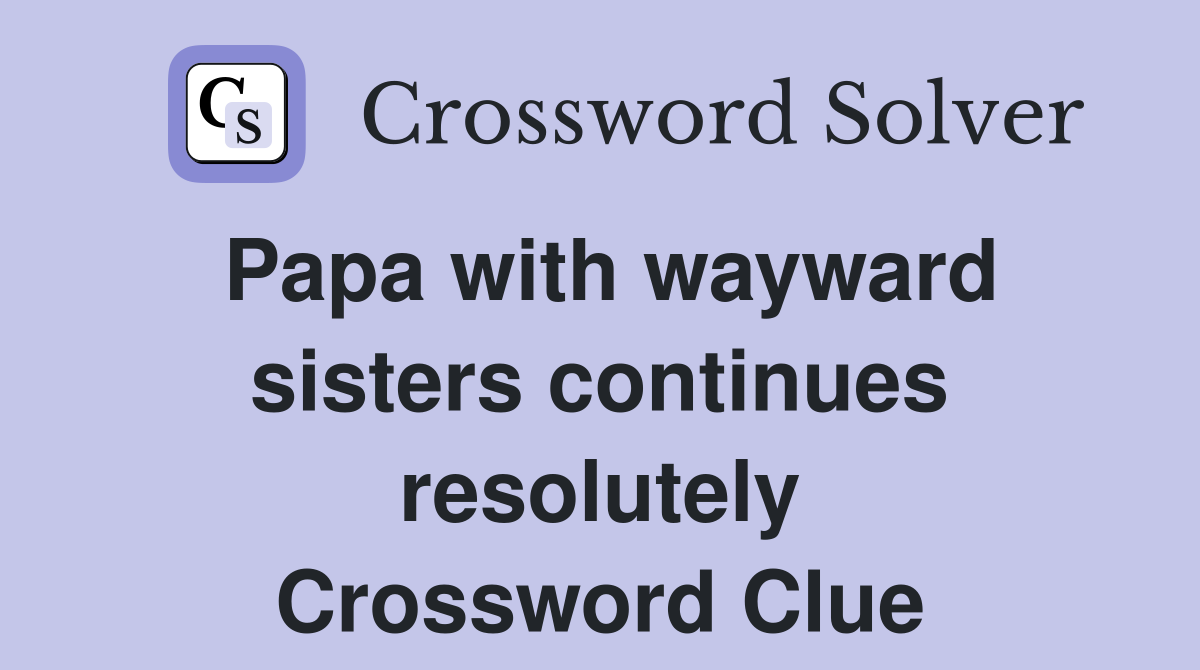 Papa with wayward sisters continues resolutely Crossword Clue Answers
